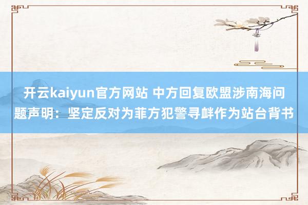 开云kaiyun官方网站 中方回复欧盟涉南海问题声明：坚定反对为菲方犯警寻衅作为站台背书