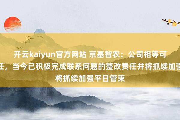 开云kaiyun官方网站 京基智农：公司相等可爱环保责任，当今已积极完成联系问题的整改责任并将抓续加强平日管束