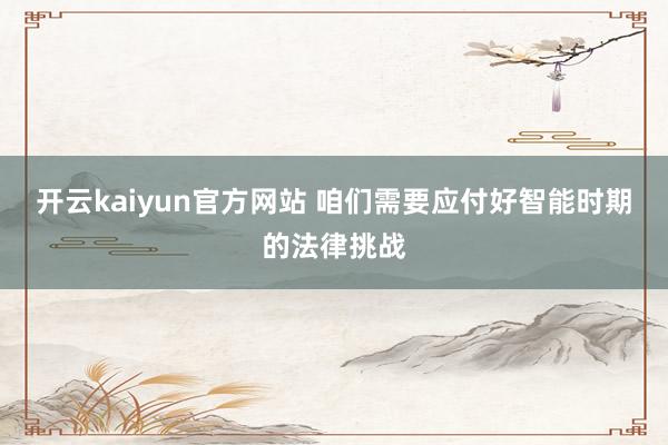 开云kaiyun官方网站 咱们需要应付好智能时期的法律挑战