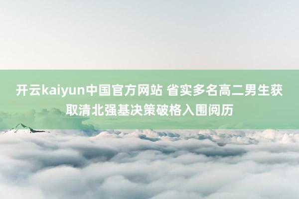 开云kaiyun中国官方网站 省实多名高二男生获取清北强基决策破格入围阅历