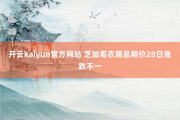 开云kaiyun官方网站 芝加哥农居品期价28日涨跌不一