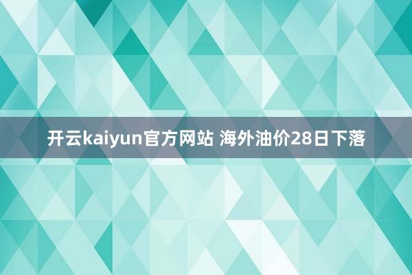 开云kaiyun官方网站 海外油价28日下落