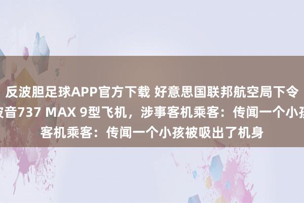 反波胆足球APP官方下载 好意思国联邦航空局下令停飞170余架波音737 MAX 9型飞机，涉事客机乘客：传闻一个小孩被吸出了机身