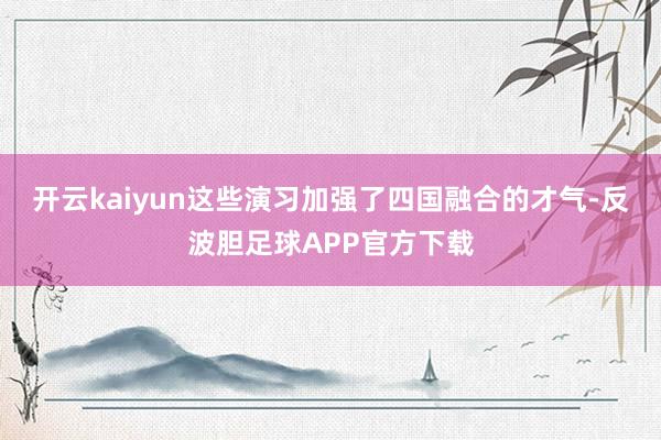 开云kaiyun这些演习加强了四国融合的才气-反波胆足球APP官方下载