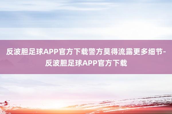 反波胆足球APP官方下载警方莫得流露更多细节-反波胆足球APP官方下载