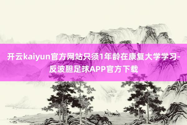 开云kaiyun官方网站只须1年龄在康复大学学习-反波胆足球APP官方下载