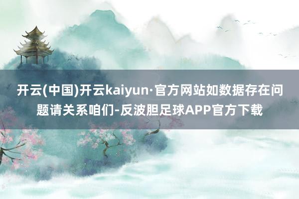 开云(中国)开云kaiyun·官方网站如数据存在问题请关系咱们-反波胆足球APP官方下载