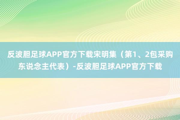 反波胆足球APP官方下载宋明集（第1、2包采购东说念主代表）-反波胆足球APP官方下载