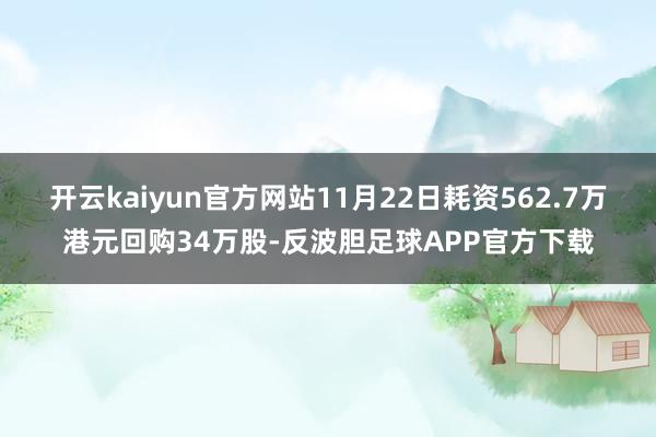 开云kaiyun官方网站11月22日耗资562.7万港元回购34万股-反波胆足球APP官方下载