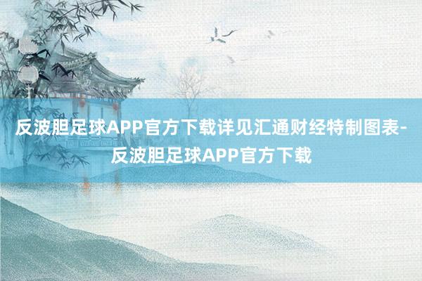 反波胆足球APP官方下载详见汇通财经特制图表-反波胆足球APP官方下载