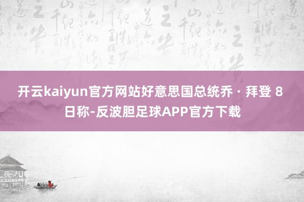 开云kaiyun官方网站好意思国总统乔 · 拜登 8 日称-反波胆足球APP官方下载