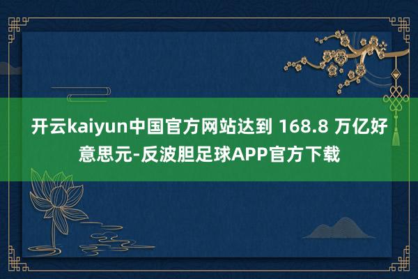 开云kaiyun中国官方网站达到 168.8 万亿好意思元-反波胆足球APP官方下载