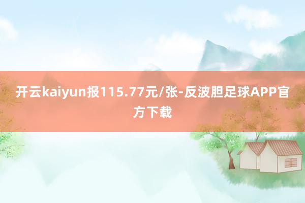 开云kaiyun报115.77元/张-反波胆足球APP官方下载