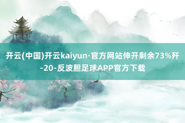 开云(中国)开云kaiyun·官方网站伸开剩余73%歼-20-反波胆足球APP官方下载