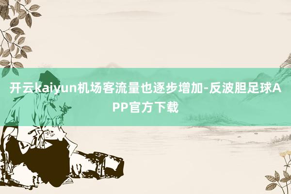 开云kaiyun机场客流量也逐步增加-反波胆足球APP官方下载