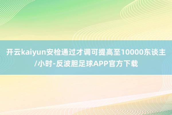 开云kaiyun安检通过才调可提高至10000东谈主/小时-反波胆足球APP官方下载