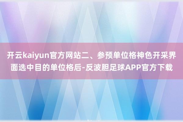 开云kaiyun官方网站二、参预单位格神色开采界面选中目的单位格后-反波胆足球APP官方下载