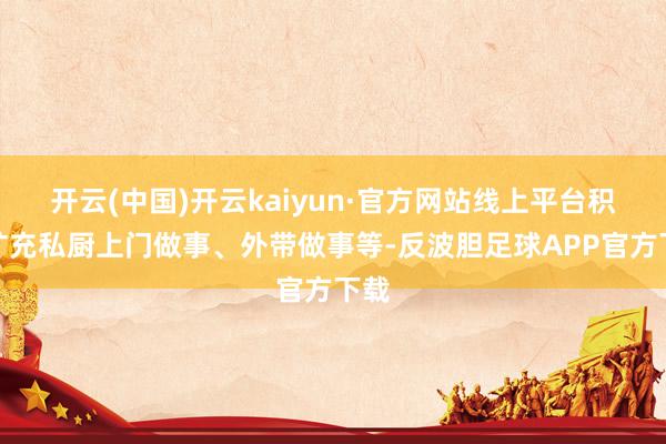 开云(中国)开云kaiyun·官方网站线上平台积极扩充私厨上门做事、外带做事等-反波胆足球APP官方下载