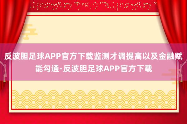 反波胆足球APP官方下载监测才调提高以及金融赋能勾通-反波胆足球APP官方下载