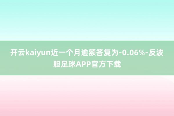 开云kaiyun近一个月逾额答复为-0.06%-反波胆足球APP官方下载