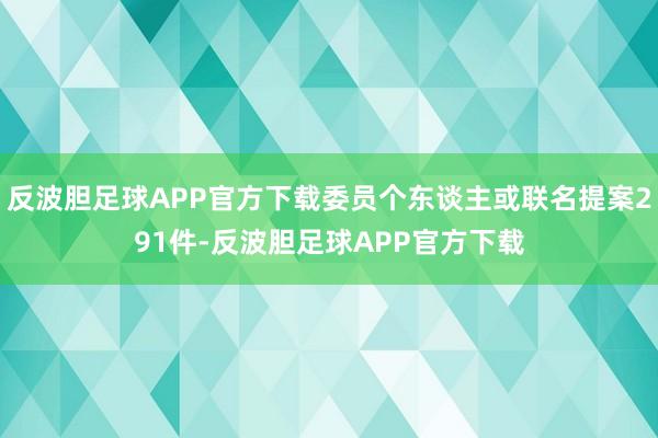 反波胆足球APP官方下载委员个东谈主或联名提案291件-反波胆足球APP官方下载